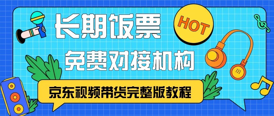 京东视频带货完整版教程，长期饭票、免费对接机构|云雀资源分享