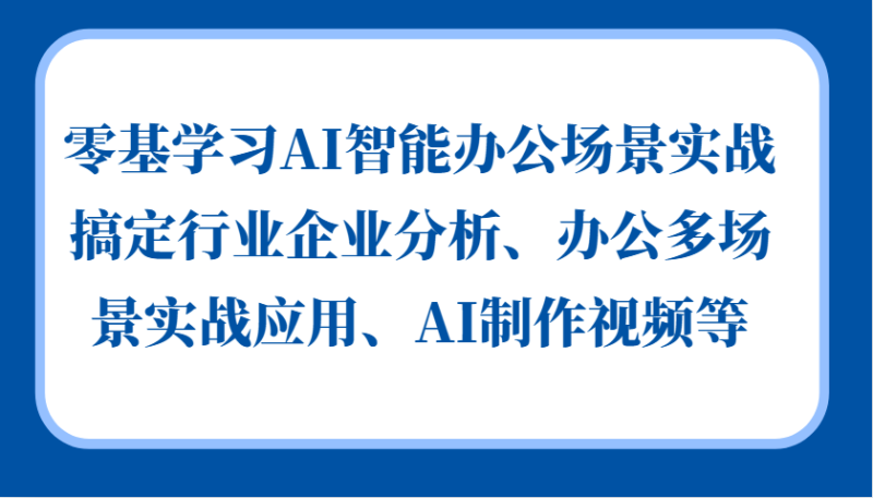 零基学习AI智能办公场景实战,搞定行业企业分析、办公多场景实战应用、AI制作视频等|云雀资源分享