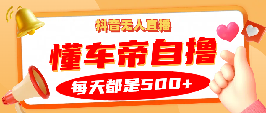 抖音无人直播“懂车帝”自撸玩法，每天2小时收益500+|云雀资源分享
