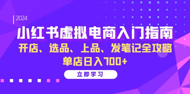 小红书虚拟电商入门指南：开店、选品、上品、发笔记全攻略 单店日入700+|云雀资源分享