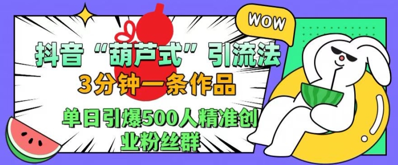 抖音葫芦式引流法，三分钟一条作品，单日引爆抖音500人精准创业粉丝群【揭秘】|云雀资源分享