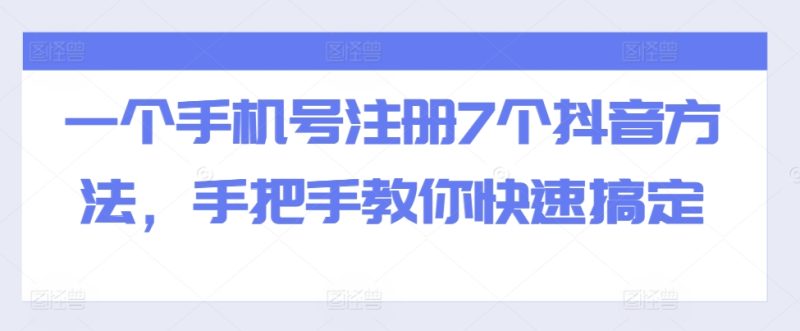一个手机号码注册7个抖音视频方式,教你如何迅速解决|云雀资源分享