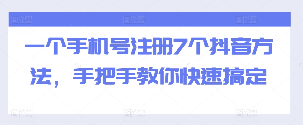 一个手机号码注册7个抖音视频方式，教你如何迅速解决|云雀资源分享