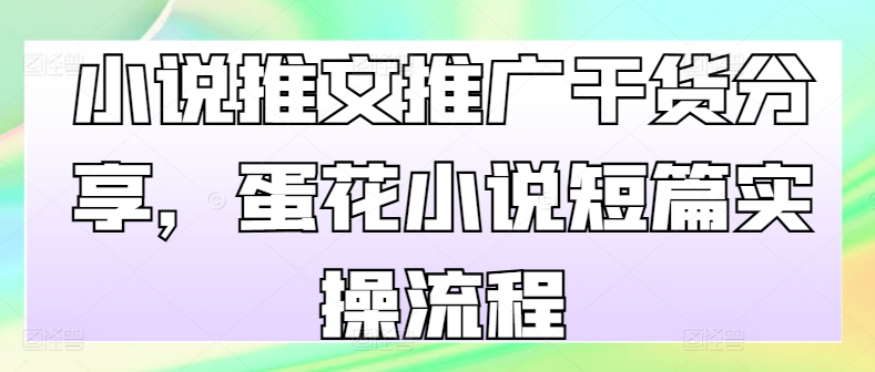 小说推文营销推广满满干货，鸡蛋汤小说短篇实际操作步骤|云雀资源分享