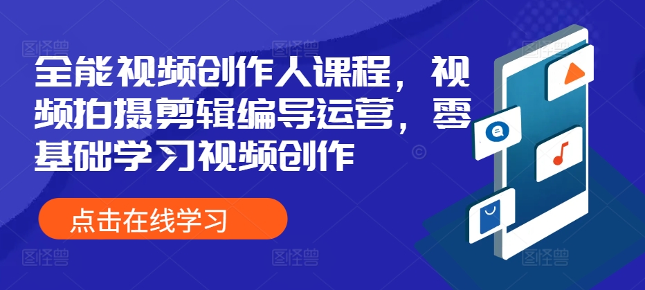 全能型短视频创作人课程内容，视频拍摄剪辑导演经营，零基础学习短视频创作|云雀资源分享