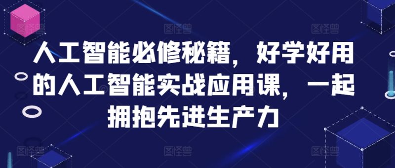 人工智能技术必需秘笈,好学会用人工智能技术的实战应用课,一起相拥先进生产力|云雀资源分享