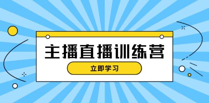 网红直播夏令营：抖音直播运营知识 播出提前准备 总流量考评，快速上手|云雀资源分享