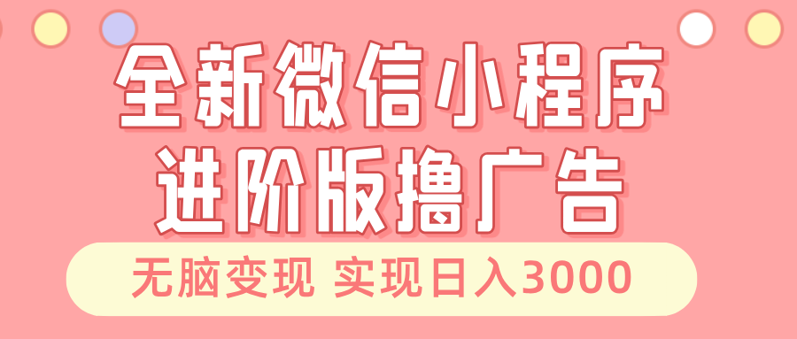 全新微信小程序进阶版撸广告 无脑变现睡后也有收入 日入3000＋|云雀资源分享