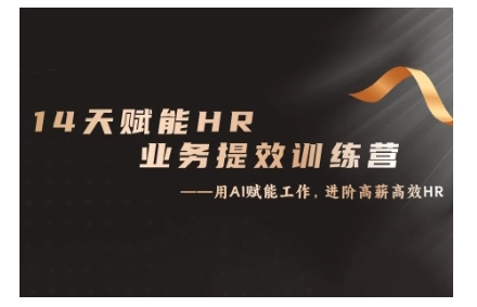 14天ChatGPT创变HR业务流程提质增效夏令营，从小白到应用大神|云雀资源分享