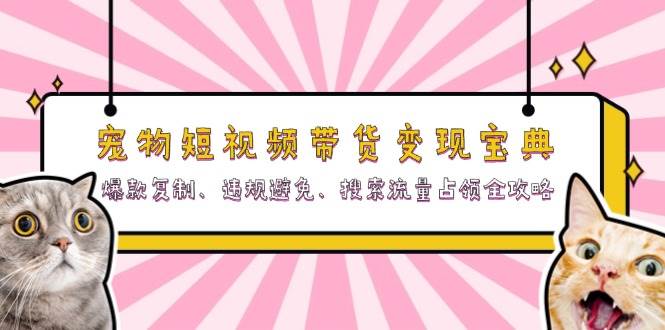 小宠物短视频卖货转现秘笈：爆品拷贝、违反规定防止、精准流量攻占攻略大全|云雀资源分享
