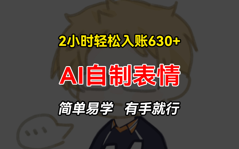 2小时轻松入账630+赚钱项目，手把手教你做AI自制表情，简单易学有手就行|云雀资源分享