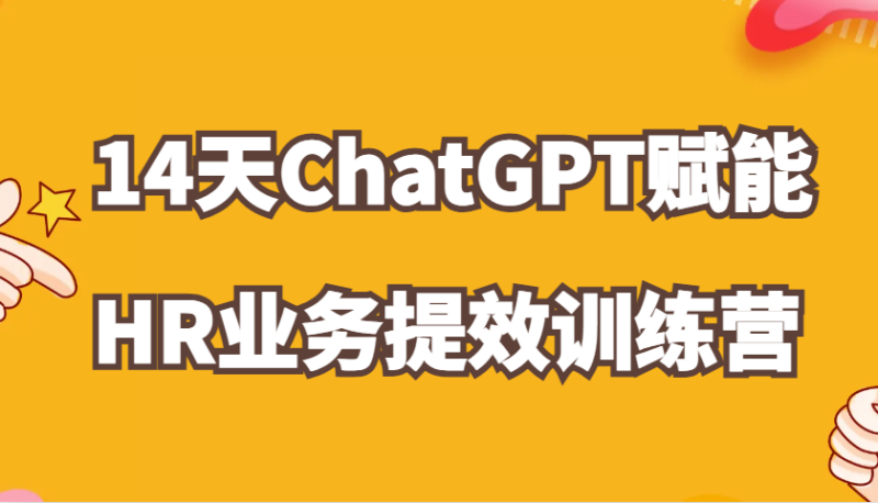 ChatGPT创变HR业务流程提质增效14天夏令营,从小白到应用大神在HR工作上灵活应用|云雀资源分享