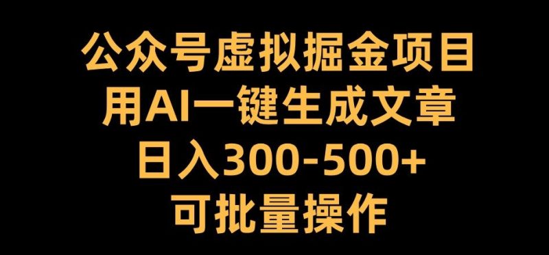 公众号虚拟掘金项目,用AI一键生成文章,日入300+可批量操作【揭秘】|云雀资源分享