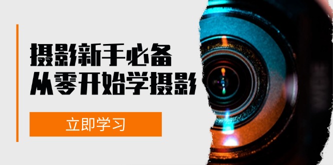 初学者从零开始学拍摄：器械、光源、构图法、实战演练拍照及后期修图，课程内容丰富多彩，实操性强|云雀资源分享