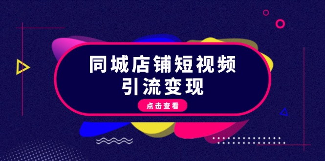 同城店铺短视频引流变现：掌握抖音平台规则，打造爆款内容，实现流量变现|云雀资源分享