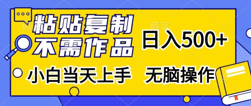 粘贴复制,无需作品,日入500+,小白当天上手,无脑操作|云雀资源分享
