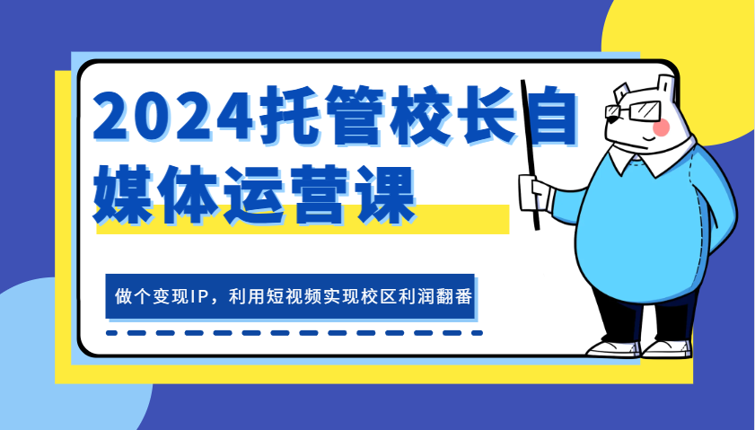 2024代管校领导新媒体运营课，做一个转现IP，运用小视频完成教学区盈利翻一番|云雀资源分享