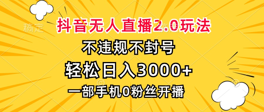 抖音无人直播2.0玩法，不违规不封号，轻松日入3000+，一部手机0粉开播|云雀资源分享