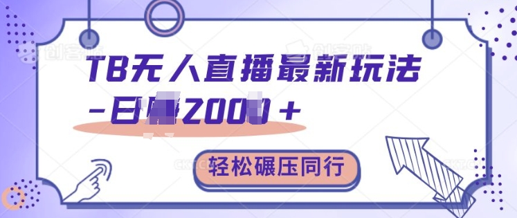 TB无人直播全新游戏玩法轻轻松松日入2k ，辗压同行业，家庭保姆级课堂教学【揭密】|云雀资源分享