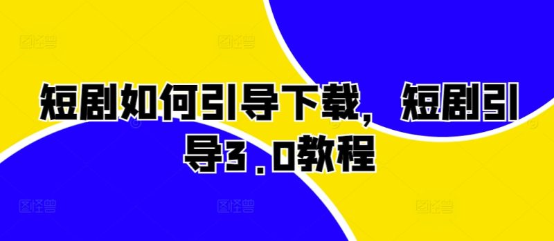 短剧剧本怎样帮助免费下载，短剧剧本正确引导3.0实例教程|云雀资源分享