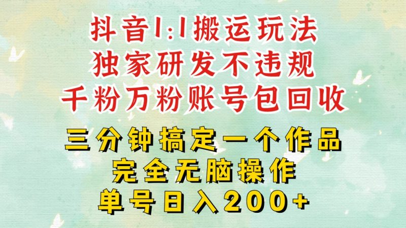 抖音1:1搬运独创顶级玩法!三分钟一条作品!单号每天稳定200+收益,千粉万粉账号包回收|云雀资源分享