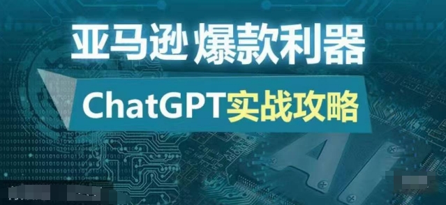 亚马逊平台爆品神器：ChatGPT实战演练攻略大全，以最低的成本和最高效率打造出日出百单的爆款|云雀资源分享