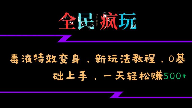 全员开心玩的毒液特工动画特效化身,新模式实例教程,0前提下手,一天日赚500|云雀资源分享