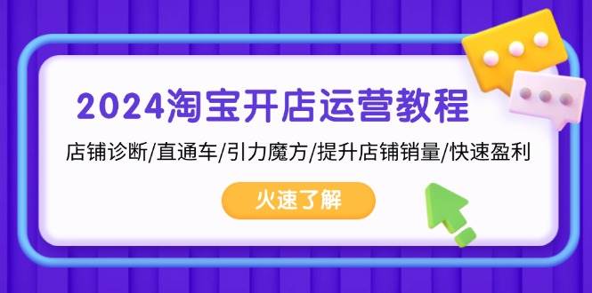 2024淘宝开店运营教程：店铺诊断/直通车/引力魔方/提升店铺销量/快速盈利|云雀资源分享