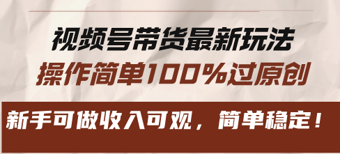 视频号带货全新游戏玩法，使用方便100%过原创设计，初学者能做收入可观，简易平稳！|云雀资源分享