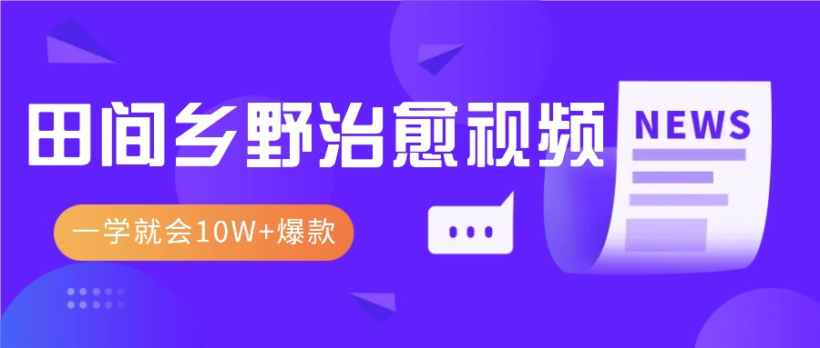 一学就会，1分钟教会你，10W+爆款田间乡野治愈视频（附提示词技巧）|云雀资源分享