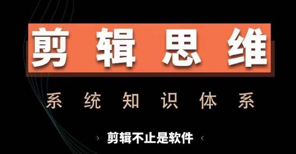 剪辑思维系统课，从软件到思维，系统学习实操进阶，从讲故事到剪辑技巧全覆盖|云雀资源分享