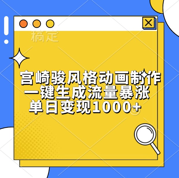 宫崎骏风格动画制作，一键生成流量暴涨，单日变现1000+|云雀资源分享