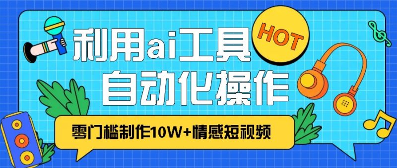 1分钟教你利用ai工具免费制作10W+情感视频,自动化批量操作,效率提升10倍！|云雀资源分享