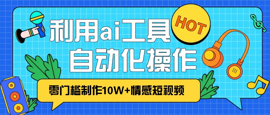 1分钟教你利用ai工具免费制作10W+情感视频,自动化批量操作,效率提升10倍！|云雀资源分享