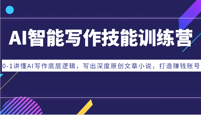 AI智能写作专业技能夏令营：0-1讲懂AI创作底层思维，写下深层原创文章内容小说集，打造出挣钱账户|云雀资源分享
