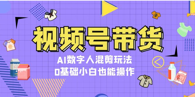 视频号带货，AI虚拟数字人剪辑游戏玩法，0基本新手也可以实际操作|云雀资源分享