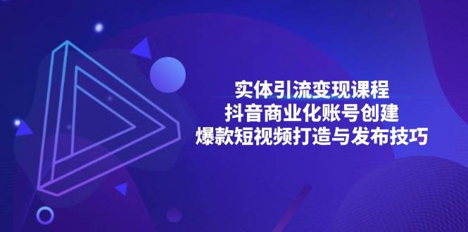 实体线引流变现课程内容；抖音商业化账户建立；爆款短视频打造出与公布方法|云雀资源分享
