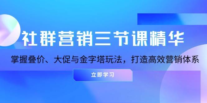 社群运营三节课精粹：把握叠价、大促销与金字塔式游戏玩法，打造高效市场营销体系|云雀资源分享
