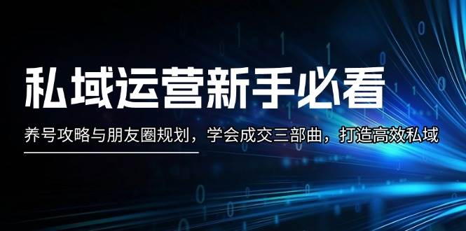 私域流量运营新手指南：起号攻略大全与微信朋友圈整体规划，懂得交易量三部曲，打造高效公域|云雀资源分享
