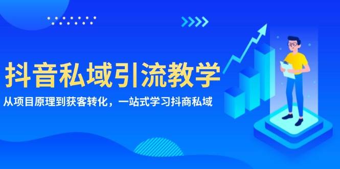 抖音视频私域引流课堂教学：从项目基本原理到拓客转换，一站式学习培训抖商公域|云雀资源分享