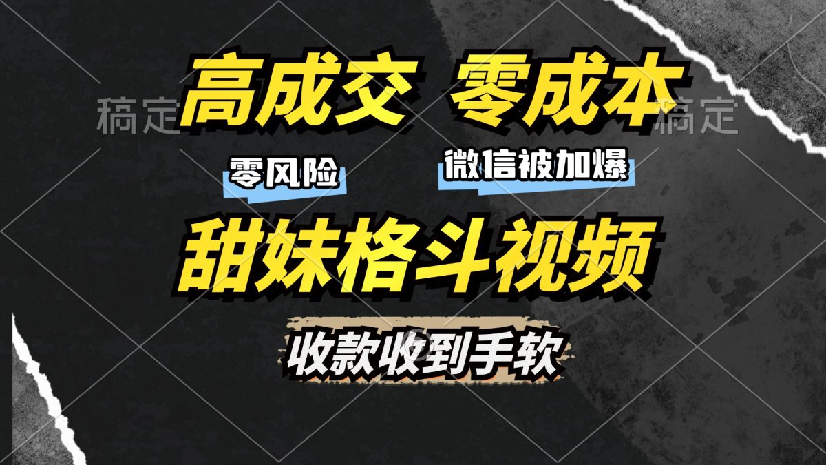高成交零成本，售卖甜妹格斗视频，谁发谁火，加爆微信，收款收到手软|云雀资源分享