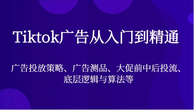 Tiktok广告宣传实用教程，广告投放策略、广告宣传测品、大促销前中后投流、底层思维与算法等|云雀资源分享