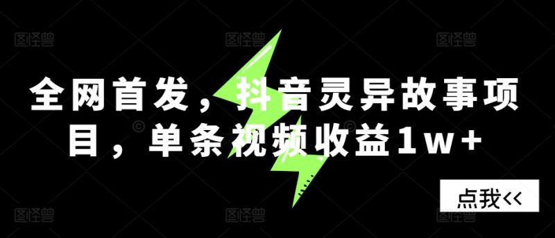 独家首发，抖音视频诡异故事新项目，一条视频收益1w|云雀资源分享