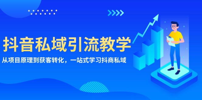 抖音视频私域引流课堂教学：从项目基本原理到拓客转换，一站式学习培训抖商 公域|云雀资源分享