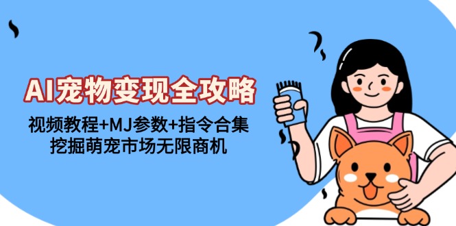 AI小宠物转现攻略大全：视频教学 MJ主要参数 命令合辑，发掘萌宝销售市场无限商机|云雀资源分享
