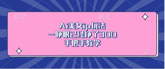 Ai漂亮美女ip游戏玩法，一睁眼早已赚了3张，一对一教学【揭密】|云雀资源分享