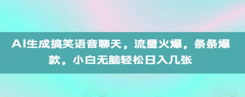 AI形成搞笑幽默语音通话，总流量受欢迎，一条条爆品，新手没脑子轻轻松松日入多张【揭密】|云雀资源分享