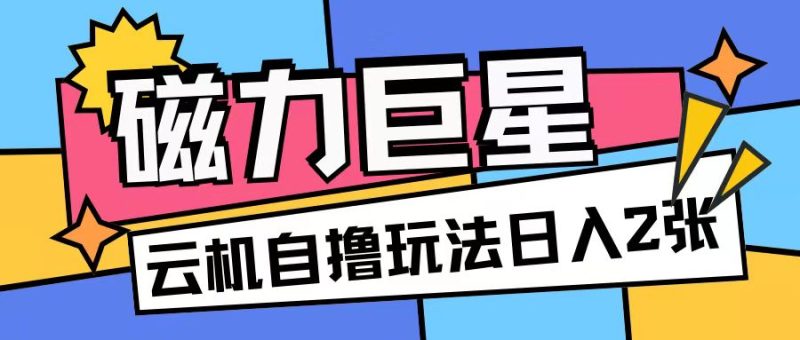 磁力巨星,无脑撸收益玩法无需手机云机操作可矩阵放大单日收入200+【揭秘】|云雀资源分享