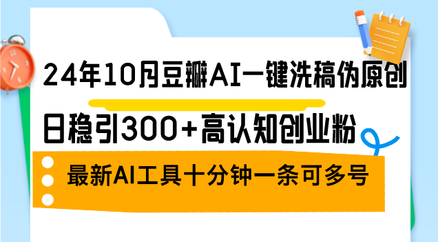 24年10月豆瓣网AI一键伪原创原创文章，日稳引300 高认知能力自主创业粉，全新AI专用工具十…|云雀资源分享