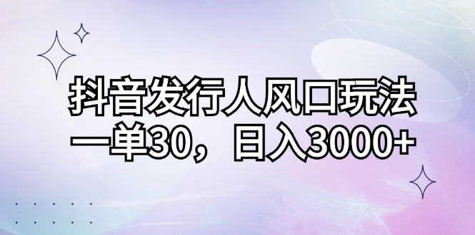 抖音发路人出风口游戏玩法，一单30，日入3000|云雀资源分享